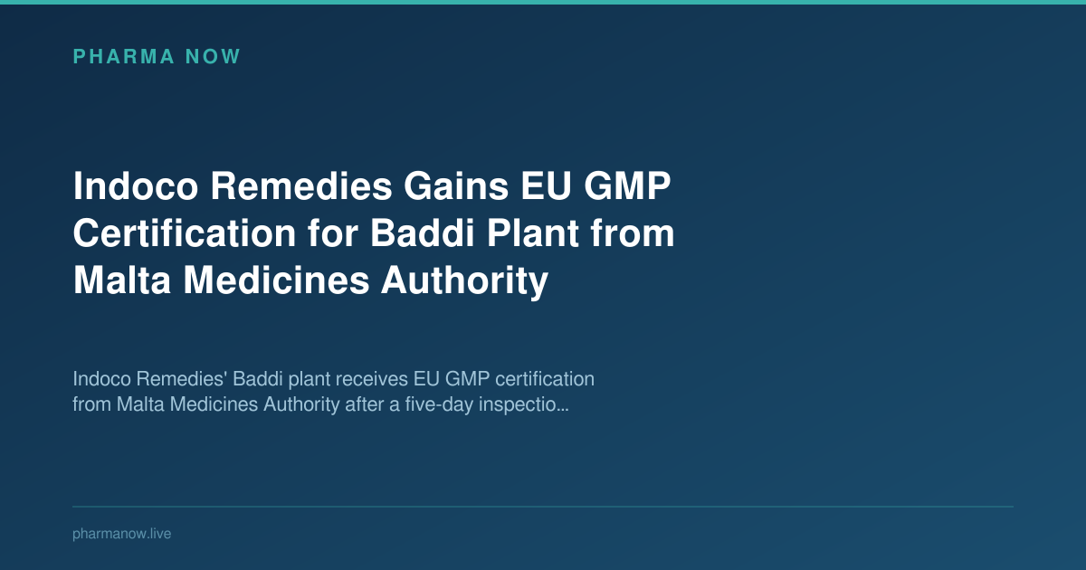 Indoco Remedies Gains EU GMP Certification for Baddi Plant from Malta Medicines Authority Indoco Remedies Gains EU GMP Certification for Baddi Plant from Malta Medicines Authority